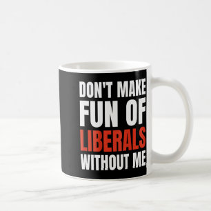 Don't Make Fun Of Liberals Without Me (on Back)  Coffee Mug