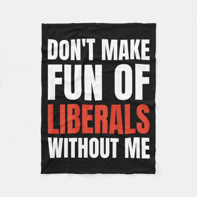 Don't Make Fun Of Liberals Without Me (on Back)  Fleece Blanket (Front)