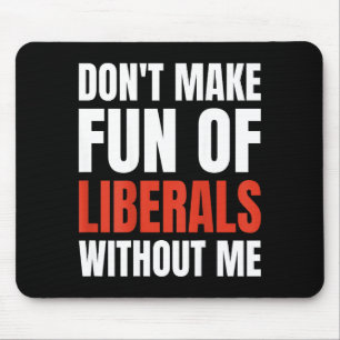 Don't Make Fun Of Liberals Without Me (on Back)  Mouse Pad
