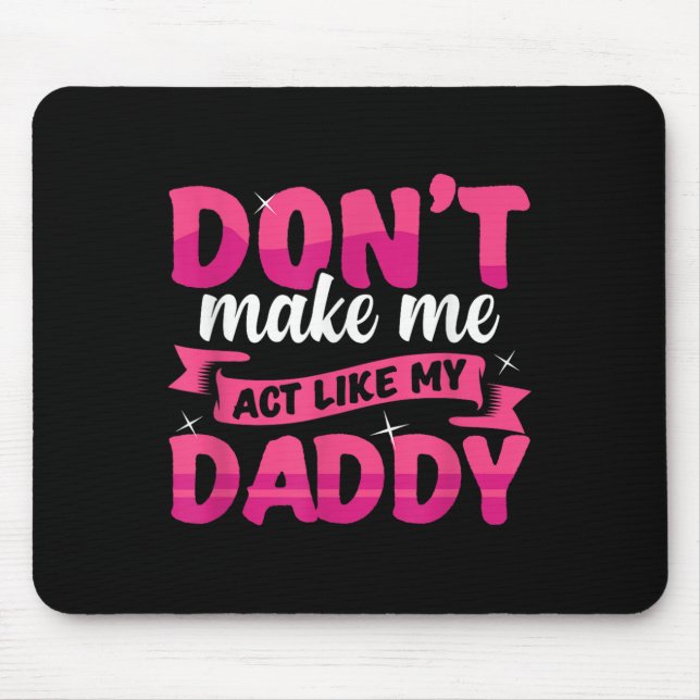 Don't Make Me Act Like My Daddy Funny  Mouse Pad (Front)