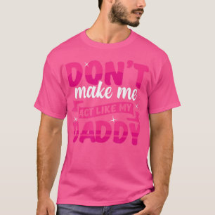 Dont Make Me act Like My Daddy funny  T-Shirt