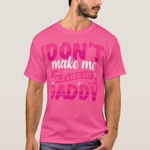 Dont Make Me act Like My Daddy funny  T_Shirt