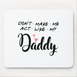 Don't Make Me Act Like My Daddy Mouse Pad
