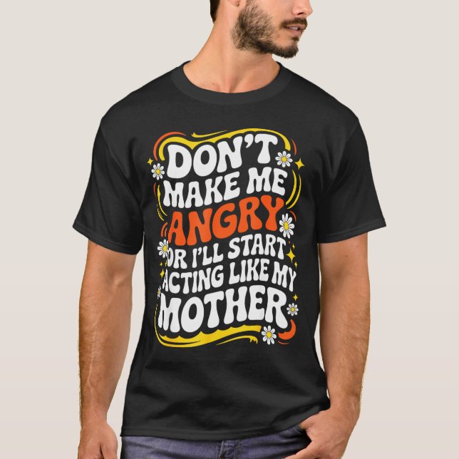 Don't Make Me Angry Or I'll Start Acting Like My M T-Shirt (Front)