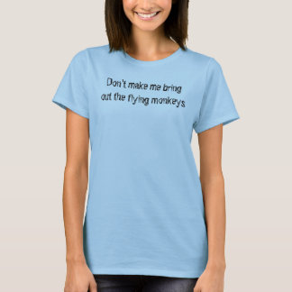 Don't make me bring out the flying monkeys T-Shirt
