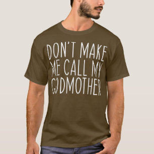 Dont Make Me Call My Godmother Mother Mom Funny T-Shirt