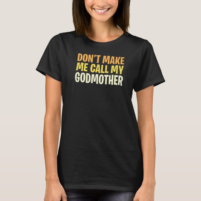 Don't Make Me Call My Godmother T-Shirt (Front)