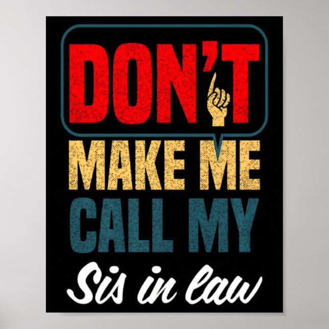 Dont Make Me Call My Sis In Law Family Humor  Poster (Front)