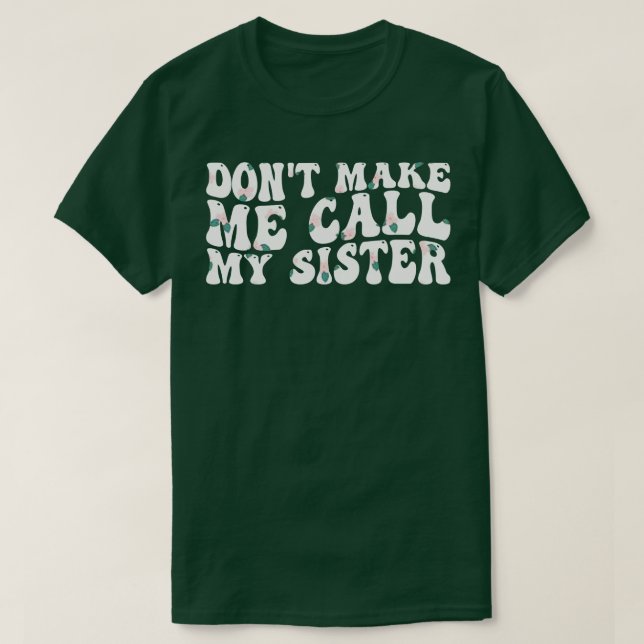 dont make me call my sister 1 T-Shirt (Design Front)