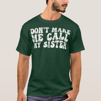dont make me call my sister 1 T-Shirt