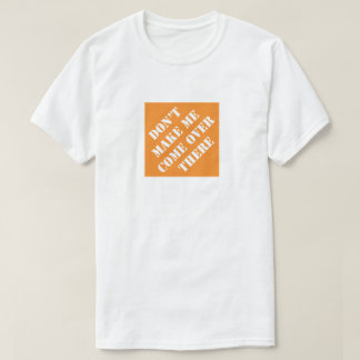 Don't Make Me Come Over There Funny Dad Humorous T-Shirt