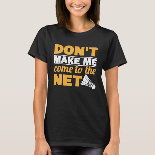 Dont Make Me Come To The Net Shuttlecock Badminto T_Shirt