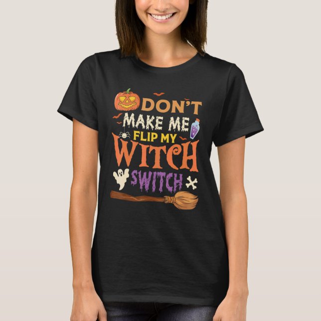Don't Make Me Flip My Witch Switch Halloween 18 T-Shirt (Front)