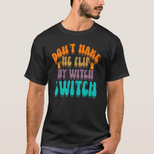 Don't Make Me Flip My Witch Switch Halloween_3 T-Shirt