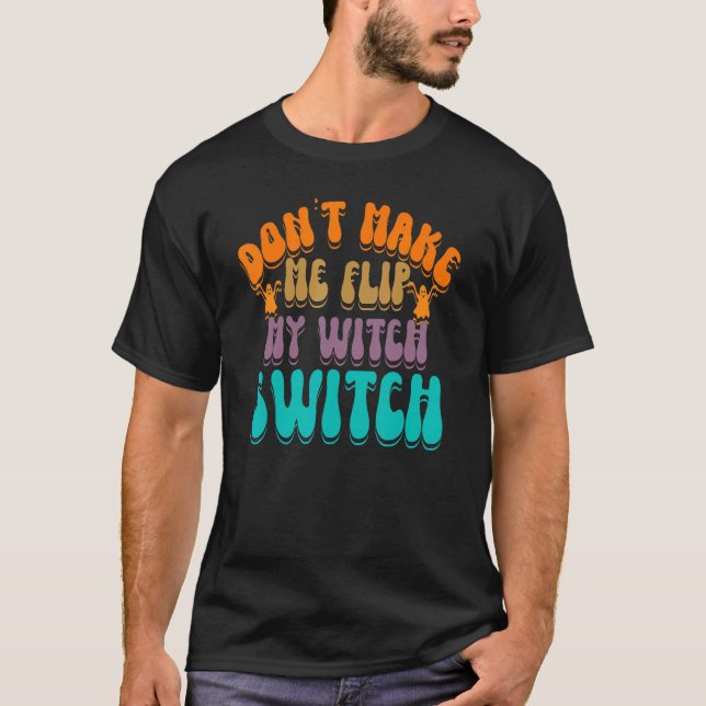 Don't Make Me Flip My Witch Switch Halloween_3 T-Shirt (Front)