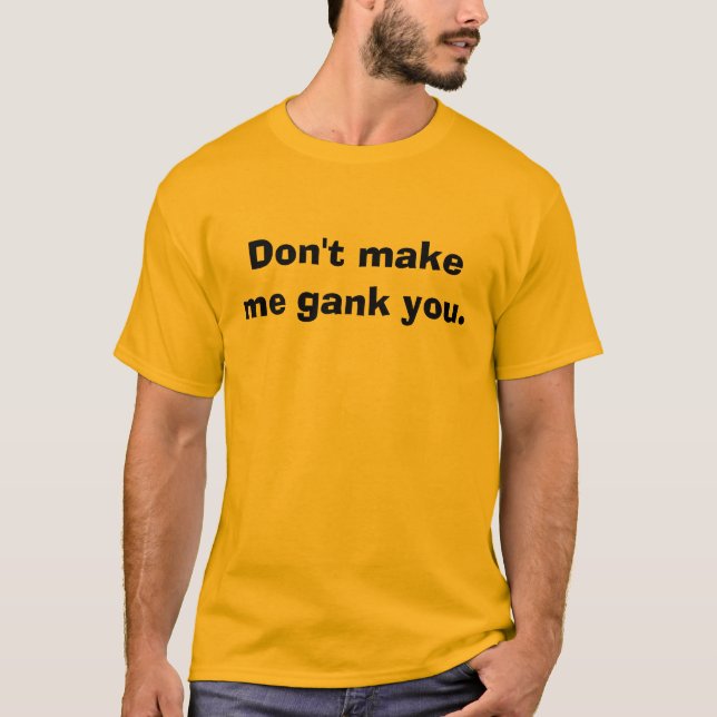 Don't make me gank you. T-Shirt (Front)