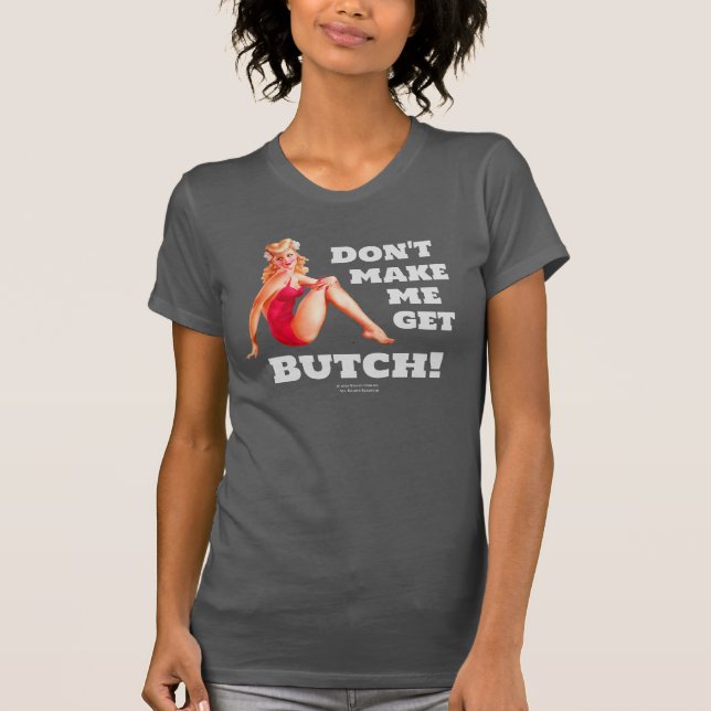 Don't Make Me Get Butch! T-shirt for Men or Women (Front)