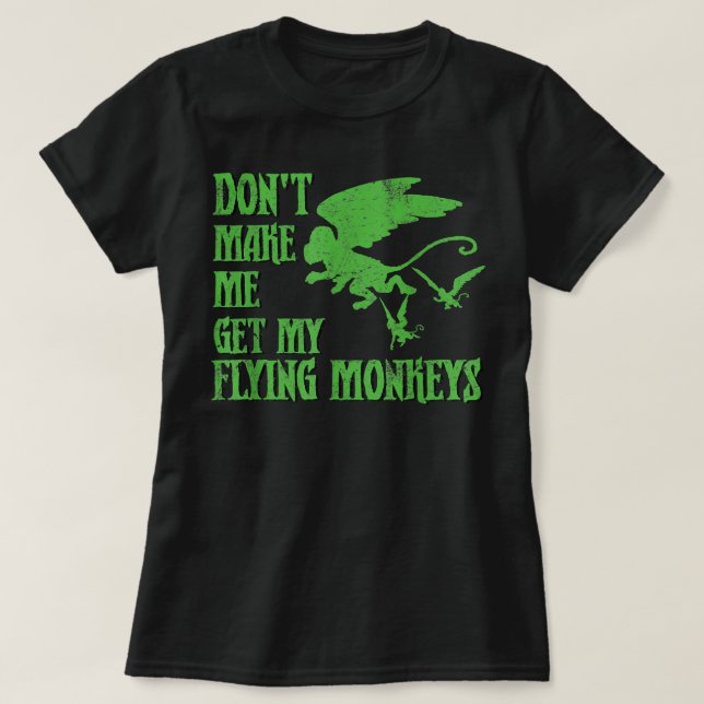 Don't Make Me Get Flying Monkeys  Wizard of Oz Wit T-Shirt (Design Front)