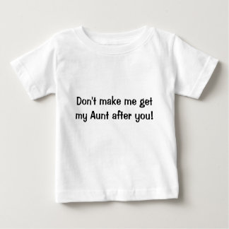 Don't make me get my Aunt after you shirt