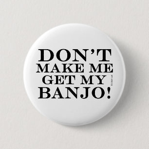 Dont Make Me Get My Banjo Pinback Button