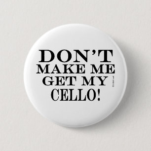 Dont Make Me Get My Cello Button