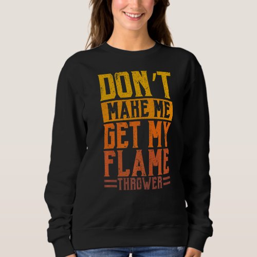 Dont Make Me Get My Flame Thrower Flamethrower   Sweatshirt