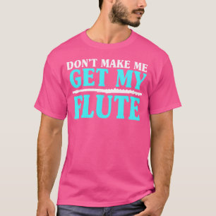 Don'T Make Me Get My Flute Flutists Flautists T-Shirt