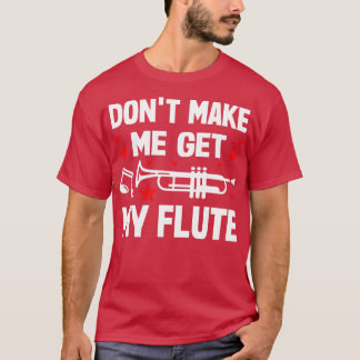 Dont Make Me Get My Flute T-Shirt