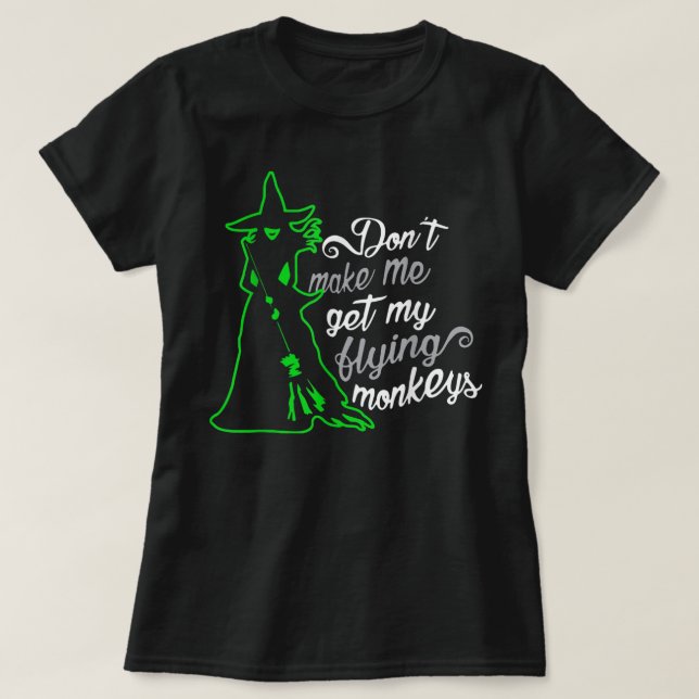 Don't Make Me Get My Flying Monkeys, Funny Witch H T-Shirt (Design Front)