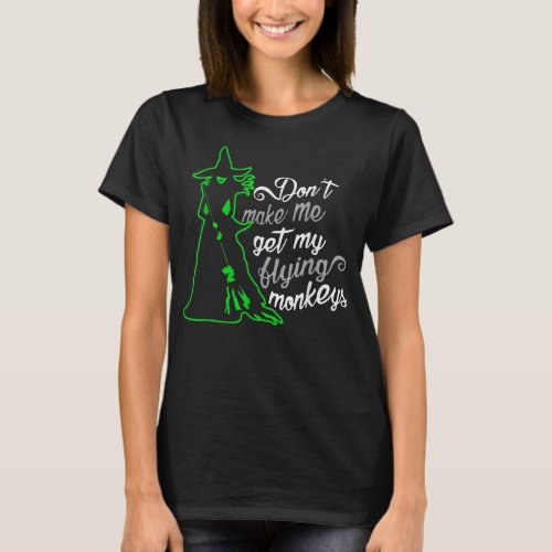Dont Make Me Get My Flying Monkeys Funny Witch H T_Shirt