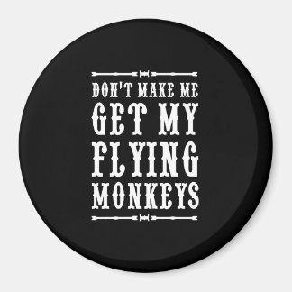 Don't Make Me Get My Flying Monkeys Magnet