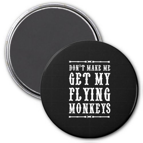 Dont Make Me Get My Flying Monkeys Magnet
