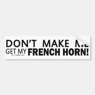 Dont Make Me Get My French Horn Bumper Sticker