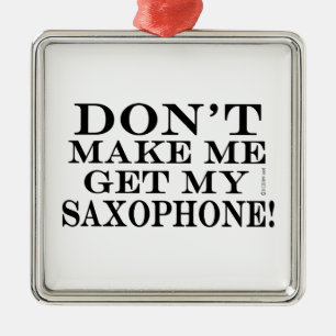 Dont Make Me Get My Saxophone Metal Ornament