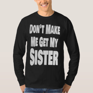 Don't Make Me Get My Sister Sibling Brother Matchi T-Shirt