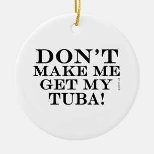 Dont Make Me Get My Tuba Ceramic Ornament