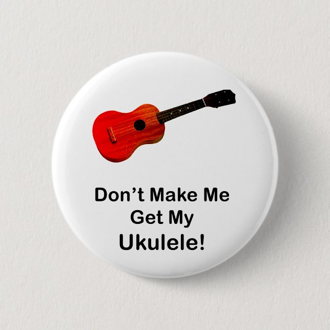 Don't make me get my Ukulele! Button (Front)
