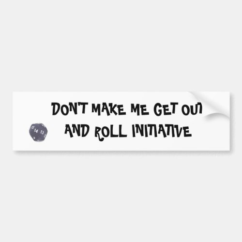 DONT MAKE ME GET OUT AND ROLL INITIATIVE BUMPER STICKER