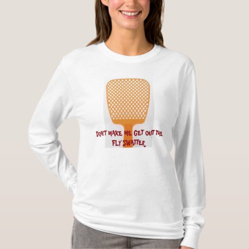 Dont Make Me Get Out The Fly Swatter Shirt T_Shirt