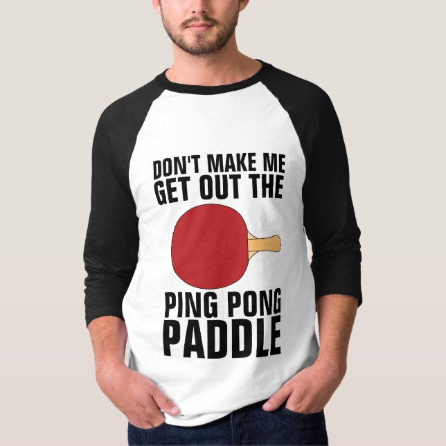 DON'T MAKE ME GET OUT THE PING PONG PADDLE T-Shirt (Front)