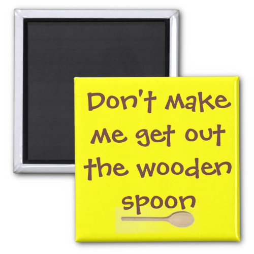 Dont make me get out the wooden spoon magnet