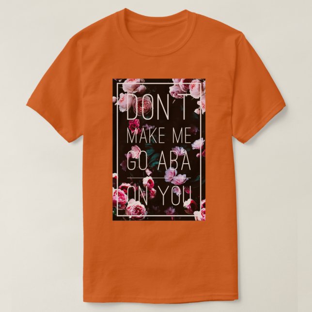 Dont make me go ABA on you T-Shirt (Design Front)