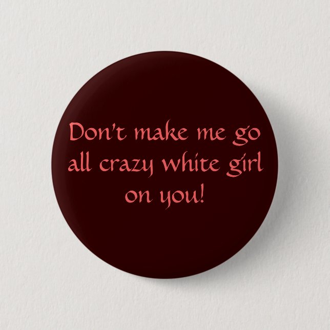 Don't make me go all crazy white girl on you! button (Front)