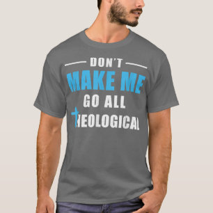 Don't Make Me Go All Theological Funny Theologian T-Shirt