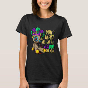 Don't Make Me Go All Voodoo Doll Mardi Gras T-Shirt