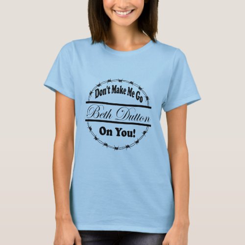 Dont Make Me Go Beth Dutton On You T_Shirt