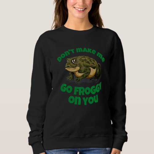 Dont Make Me Go Froggy  Crazy Cute Frog For Women Sweatshirt