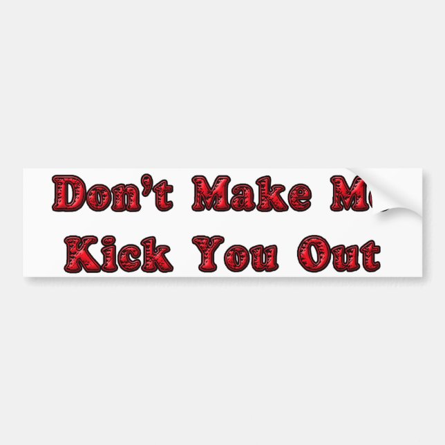 Don't Make Me Kick You Out Bumper Sticker (Front)