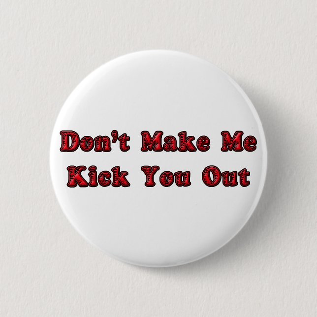 Don't Make Me Kick You Out Pinback Button (Front)
