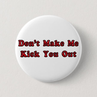 Don't Make Me Kick You Out Pinback Button